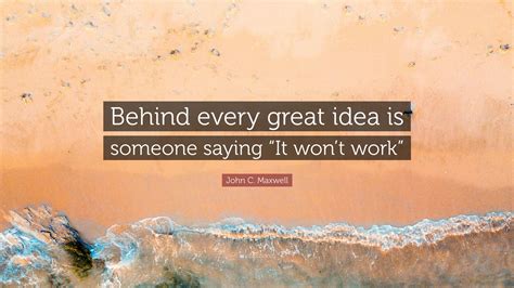John C Maxwell Quote Behind Every Great Idea Is Someone Saying It