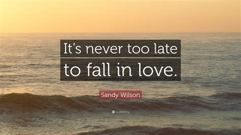 Sandy Wilson Quote Its Never Too Late To Fall In Love