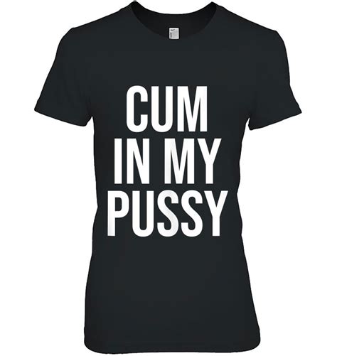 Cum In My Pussy Naughty Adult Humor Cumslut Tank Top T Shirts Hoodies