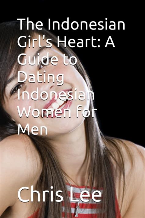 the indonesian girl s heart a guide to dating indonesian women for men by chris lee goodreads