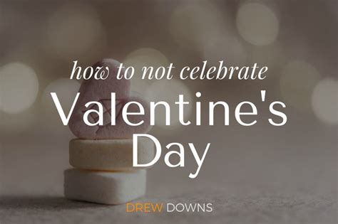 How To Not Celebrate Valentine’s Day Drew Downs