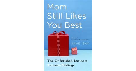 Mom Still Likes You Best The Unfinished Business Between Siblings By