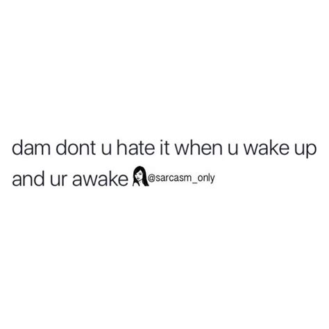 Dam Dont U Hate It When U Wake Up And Ur Awake Phrases