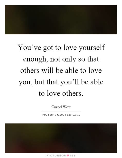 Youve Got To Love Yourself Enough Not Only So That Others Will Picture Quotes