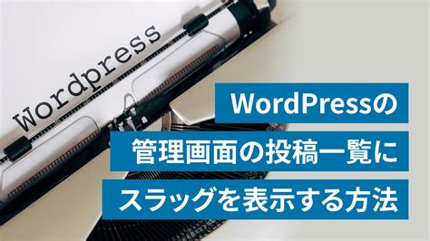 Wordpress 管理画面の投稿一覧にスラッグを表示する方法 Sashalog（サシャログ）