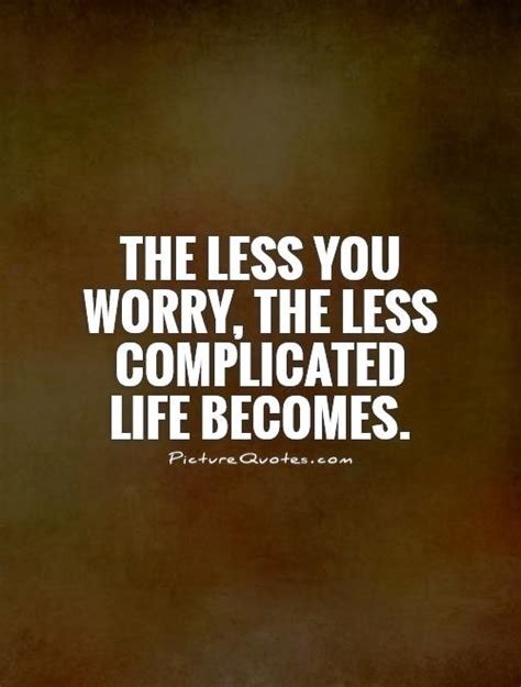 The Less You Worry The Less Complicated Life Becomes Picture Quotes