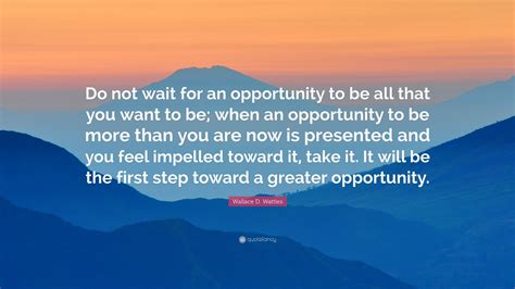Wallace D Wattles Quote “do Not Wait For An Opportunity To Be All