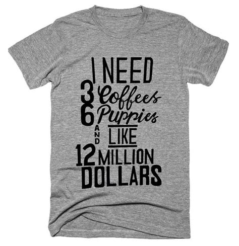 I Need Coffees Puppies And Like Million Dollars T Shirt Funny Graphic Tees Funny Shirts