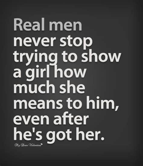 Real Men Never Stop Trying To Show A Girl How Much She Means To Him Even After Hes Got Her