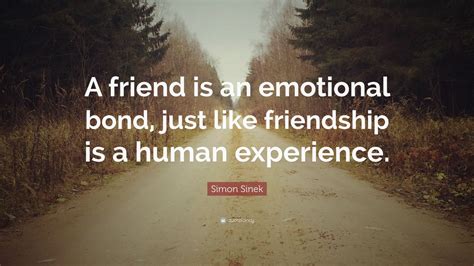 Simon Sinek Quote “a Friend Is An Emotional Bond Just Like Friendship