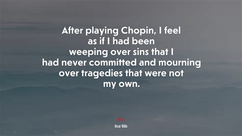 692228 After Playing Chopin I Feel As If I Had Been Weeping Over Sins