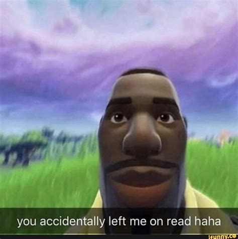 You Accidentally Left Me On Read Haha Reactions Meme Funny
