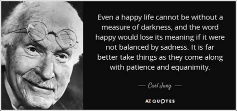 The collective unconscious contains the whole spiritual heritage of mankind's evolution born anew in the brain structure of every individual. Carl Jung quote: Even a happy life cannot be without a measure of...