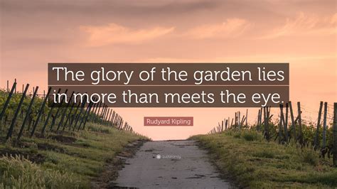 Rudyard Kipling Quote The Glory Of The Garden Lies In More Than Meets