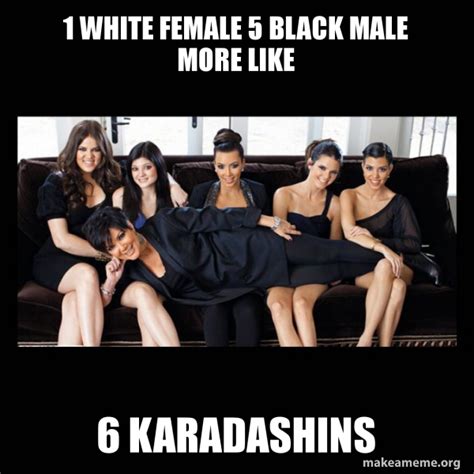 1 White Female 5 Black Male More Like 6 Karadashins Kardashians Meme