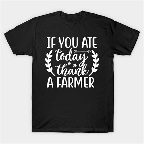 if you ate today thank a farmer if you ate today thank a farmer t shirt teepublic