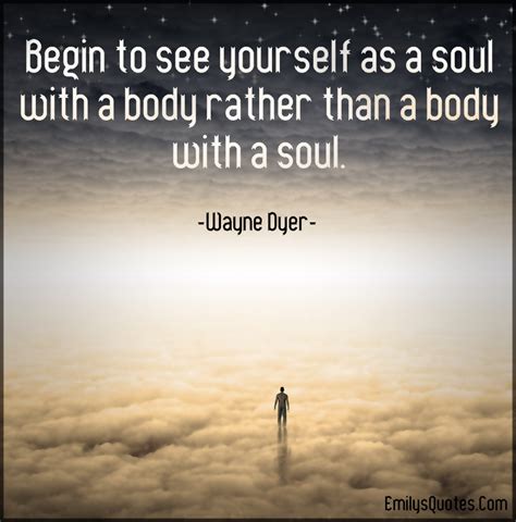 Begin To See Yourself As A Soul With A Body Rather Than A Body With A