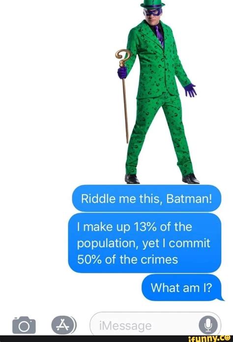 Riddle Me This Batman I Make Up 13 Of The Population Yet I Commit