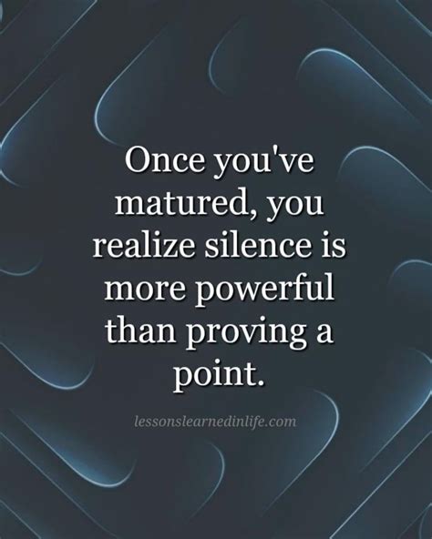 Once Youve Matured You Realize Silence Is More Powerful Than Proving