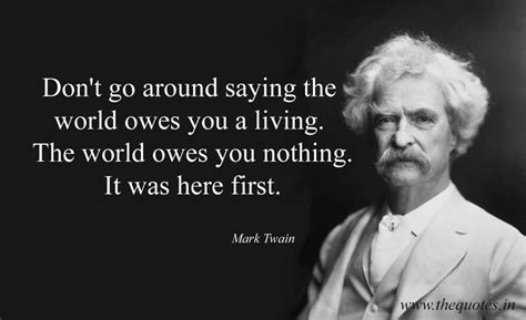 Dont Go Around Saying The World Owes You A Living The World Owes You