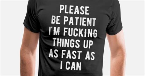 Please Be Patient Im Fucking Things Up As Fast As Mens Premium T