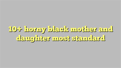 10 horny black mother and daughter most standard công lý and pháp luật