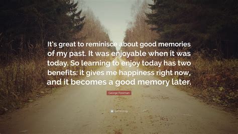 George Foreman Quote Its Great To Reminisce About Good Memories Of