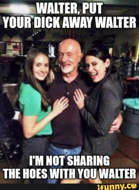walter put your dick away walter not sharing the hoes with you walter ifunny