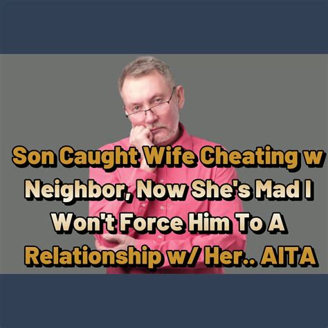 Reddit Stories Son Caught Wife Cheating W Neighbor Now Shes Mad I Wont Force Him To A