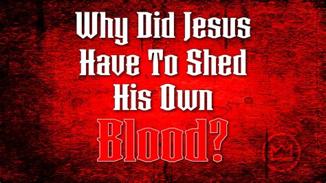 Why Did Jesus Have To Shed His Blood The Exalted Christ