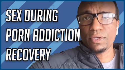 Sex During Porn Addiction Recovery Youtube