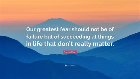 Francis Chan Quote Our Greatest Fear Should Not Be Of Failure But Of