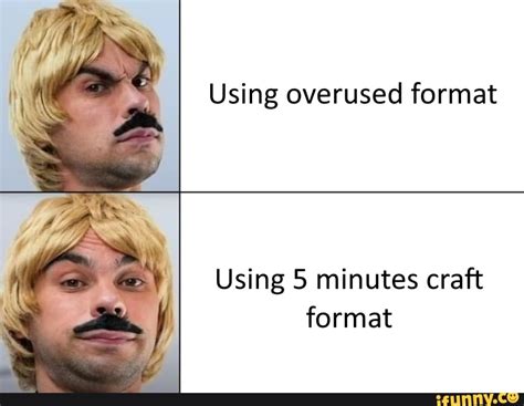 Using Overused Format Using 5 Minutes Craft Format Ifunny