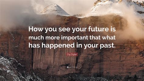 Zig Ziglar Quote How You See Your Future Is Much More Important That