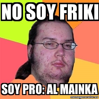 Meme Friki No Soy Friki Soy Pro Al Mainka