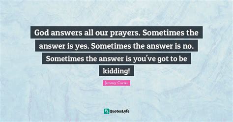 god answers all our prayers sometimes the answer is yes sometimes th quote by jimmy carter
