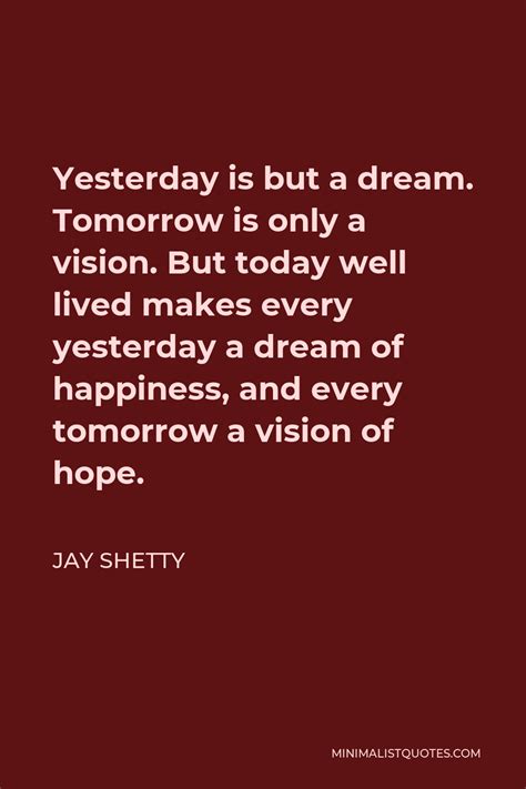 Jay Shetty Quote Yesterday Is But A Dream Tomorrow Is Only A Vision