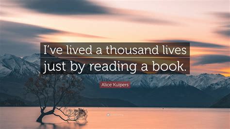 Alice Kuipers Quote Ive Lived A Thousand Lives Just By Reading A Book