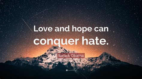 We are the ones we've been waiting for. Barack Obama Quote: "Love and hope can conquer hate."