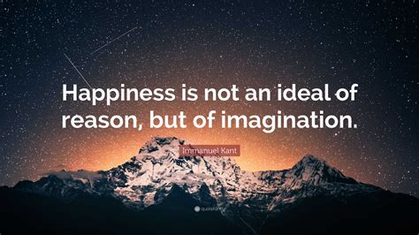 Immanuel Kant Quote Happiness Is Not An Ideal Of Reason But Of