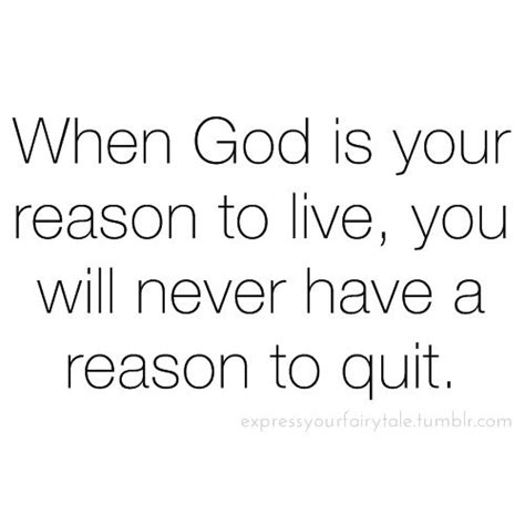 When God Is Your Reason To Live You Will Never Have A Reason To Quit