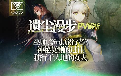 【明日方舟】遗尘漫步pv解析 无尽旅途的魔女哔哩哔哩bilibili