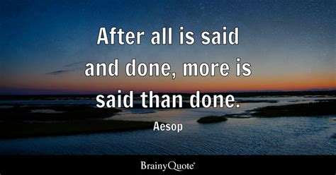 After All Is Said And Done More Is Said Than Done Aesop Brainyquote