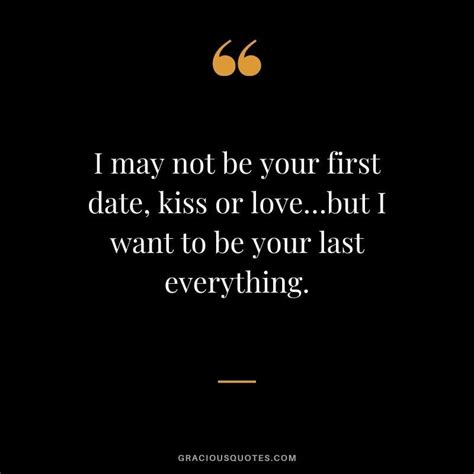 I May Not Be Your First Date Kiss Or Lovebut I Want To Be Your Last