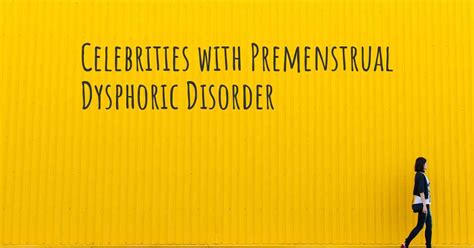 Celebrities With Premenstrual Dysphoric Disorder