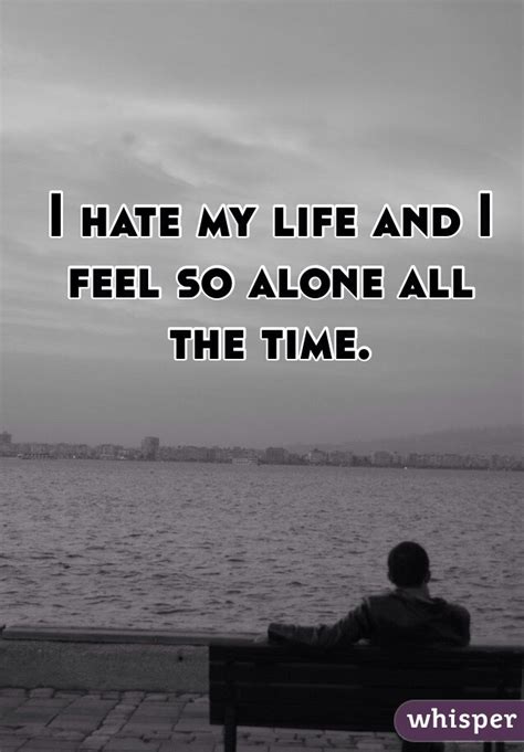 I Hate My Life And I Feel So Alone All The Time