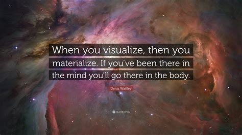 Denis Waitley Quote “when You Visualize Then You Materialize If You