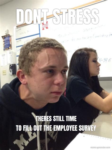 Dont Stress Theres Still Time To Fill Out The Employee Survey Meme Generator