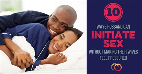 10 Ways Men Can Initiate Sex With Their Wives Without Pressuring Her