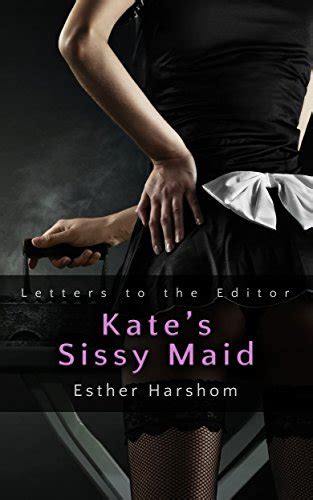 Kate S Sissy Maid Letters To The Editor Ebook Harshom Esther